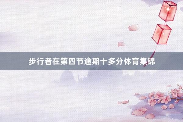 步行者在第四节逾期十多分体育集锦