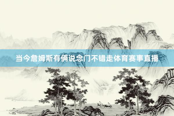 当今詹姆斯有俩说念门不错走体育赛事直播