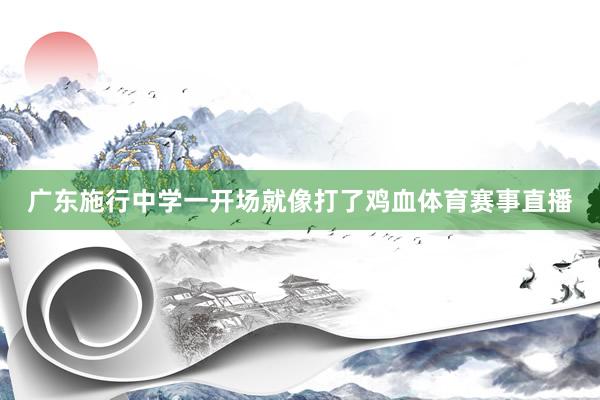 广东施行中学一开场就像打了鸡血体育赛事直播