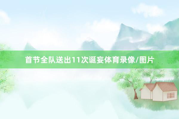 首节全队送出11次诞妄体育录像/图片