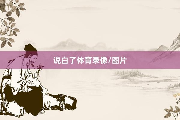 说白了体育录像/图片