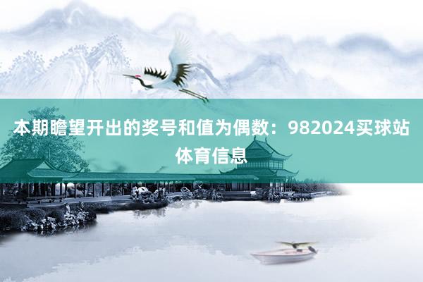 本期瞻望开出的奖号和值为偶数：982024买球站体育信息