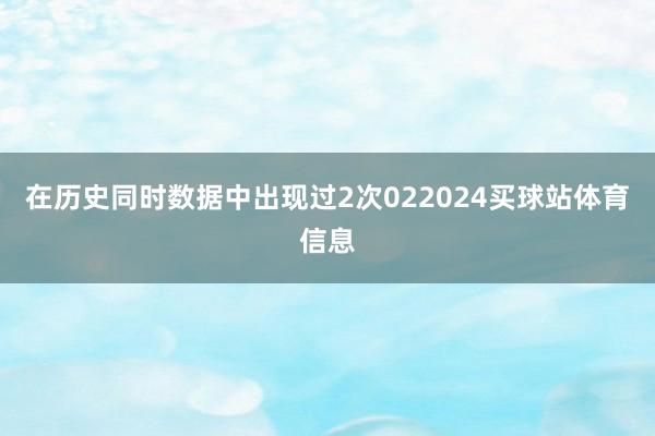 在历史同时数据中出现过2次022024买球站体育信息