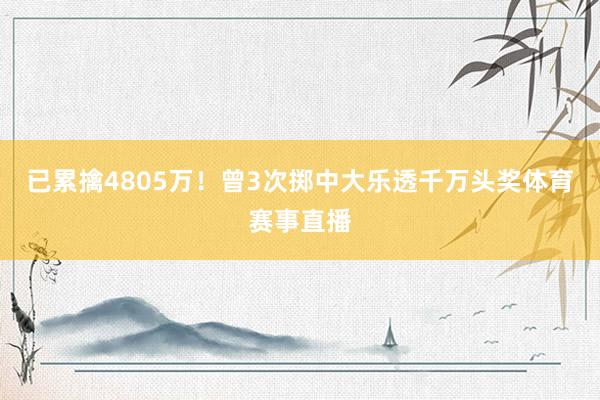 已累擒4805万！曾3次掷中大乐透千万头奖体育赛事直播
