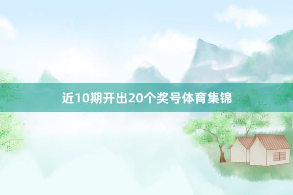 近10期开出20个奖号体育集锦