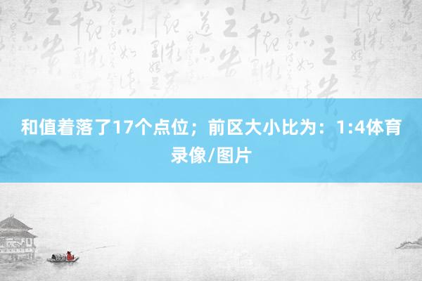 和值着落了17个点位；　　前区大小比为：1:4体育录像/图片