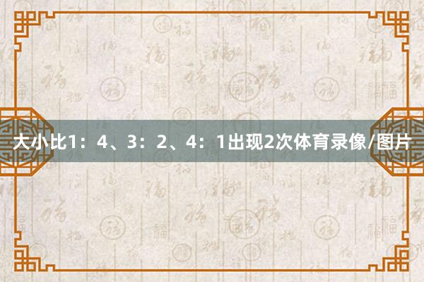 大小比1：4、3：2、4：1出现2次体育录像/图片