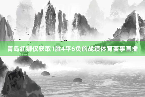 青岛红狮仅获取1胜4平6负的战绩体育赛事直播