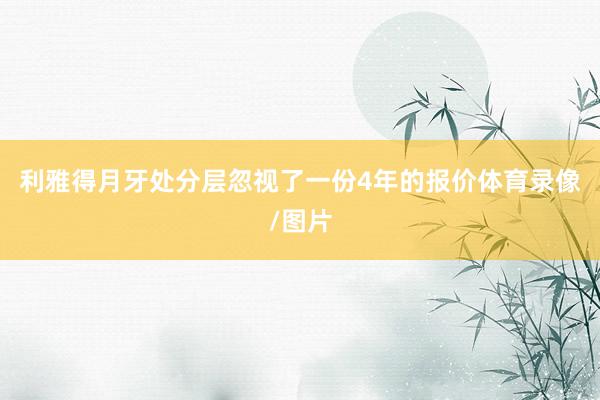 利雅得月牙处分层忽视了一份4年的报价体育录像/图片