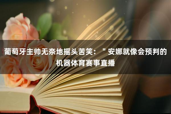 葡萄牙主帅无奈地摇头苦笑：＂安娜就像会预判的机器体育赛事直播