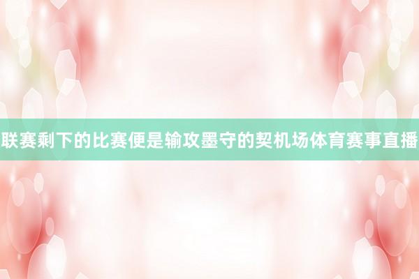 联赛剩下的比赛便是输攻墨守的契机场体育赛事直播
