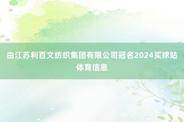 由江苏利百文纺织集团有限公司冠名2024买球站体育信息