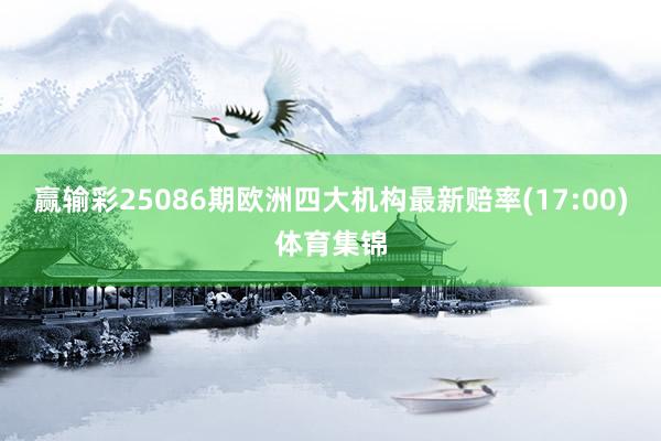 赢输彩25086期欧洲四大机构最新赔率(17:00)体育集锦