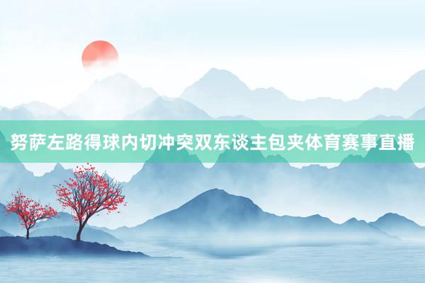 努萨左路得球内切冲突双东谈主包夹体育赛事直播