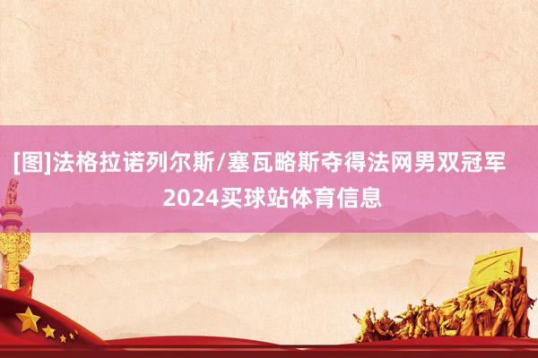 [图]法格拉诺列尔斯/塞瓦略斯夺得法网男双冠军    2024买球站体育信息