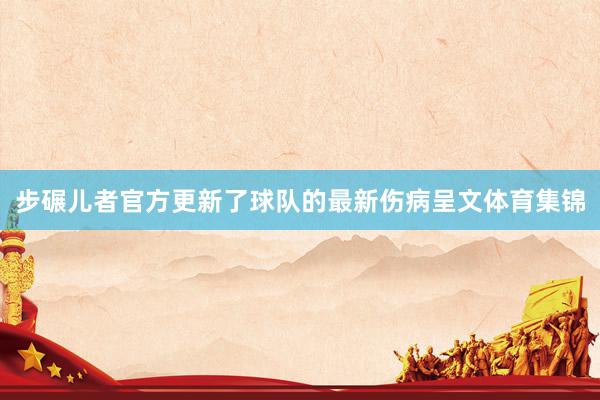 步碾儿者官方更新了球队的最新伤病呈文体育集锦