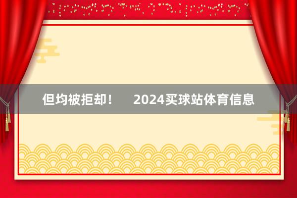 但均被拒却！    2024买球站体育信息