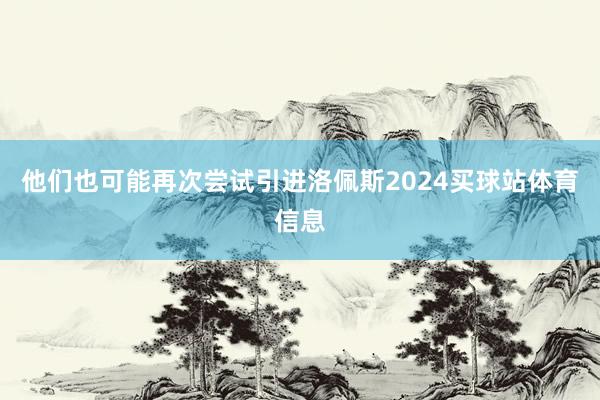 他们也可能再次尝试引进洛佩斯2024买球站体育信息