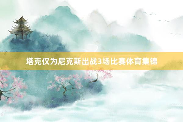 塔克仅为尼克斯出战3场比赛体育集锦