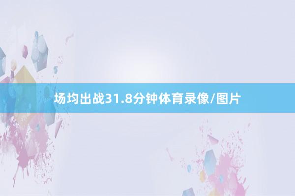 场均出战31.8分钟体育录像/图片