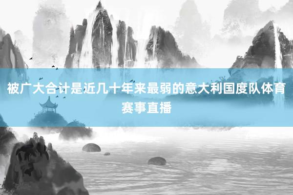 被广大合计是近几十年来最弱的意大利国度队体育赛事直播
