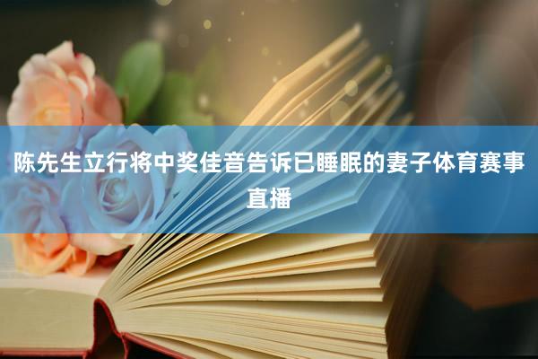 陈先生立行将中奖佳音告诉已睡眠的妻子体育赛事直播