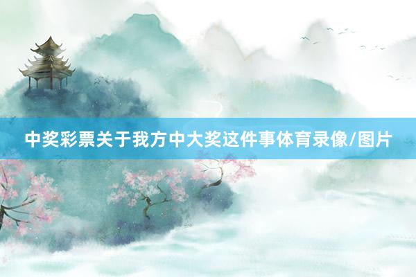 中奖彩票　　关于我方中大奖这件事体育录像/图片