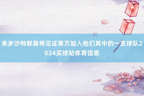来岁沙特联赛将见证莱万加入他们其中的一支球队2024买球站体育信息