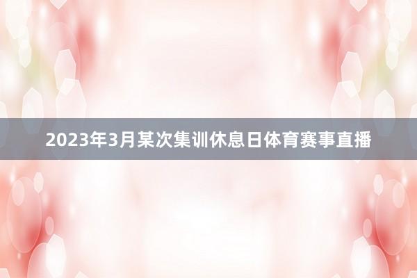 2023年3月某次集训休息日体育赛事直播