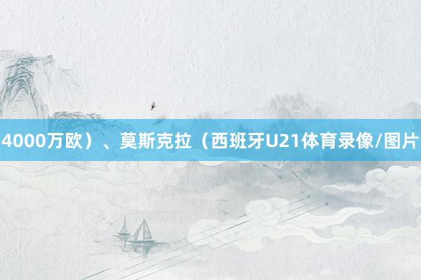4000万欧）、莫斯克拉（西班牙U21体育录像/图片