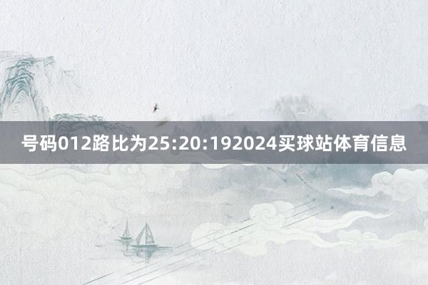 号码012路比为25:20:192024买球站体育信息