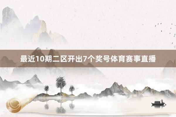 最近10期二区开出7个奖号体育赛事直播