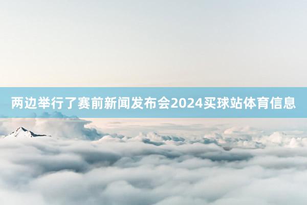 两边举行了赛前新闻发布会2024买球站体育信息