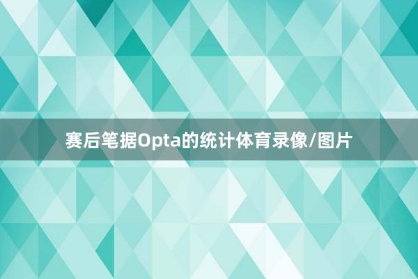 赛后笔据Opta的统计体育录像/图片