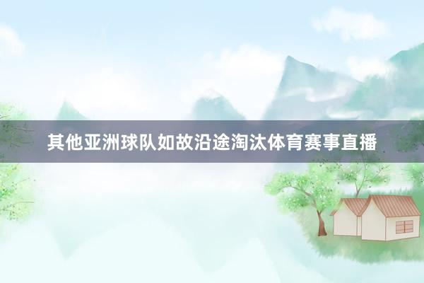 其他亚洲球队如故沿途淘汰体育赛事直播