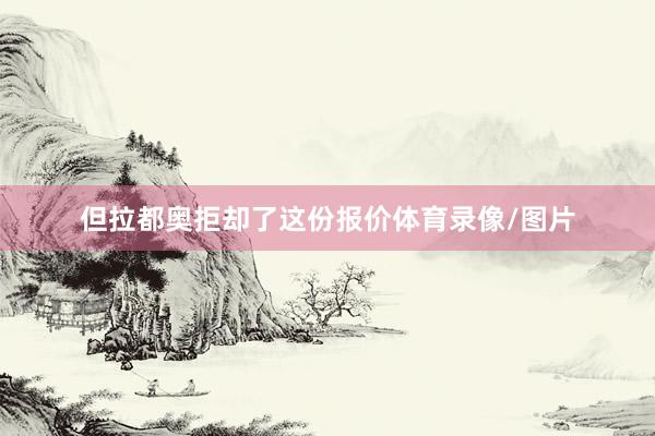 但拉都奥拒却了这份报价体育录像/图片