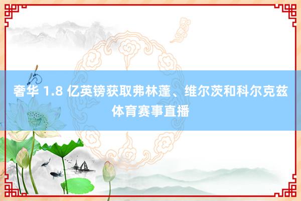 奢华 1.8 亿英镑获取弗林蓬、维尔茨和科尔克兹体育赛事直播