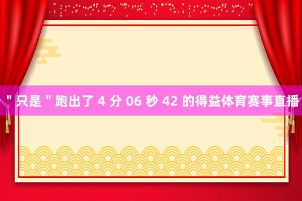 ＂只是＂跑出了 4 分 06 秒 42 的得益体育赛事直播
