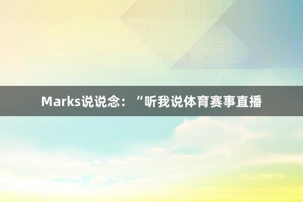 Marks说说念：“听我说体育赛事直播
