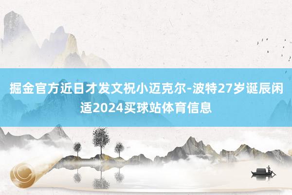 掘金官方近日才发文祝小迈克尔-波特27岁诞辰闲适2024买球站体育信息
