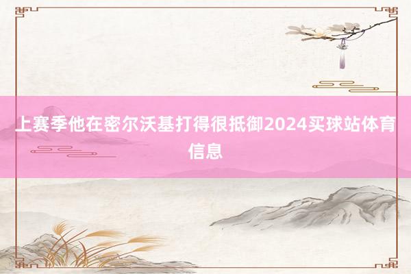 上赛季他在密尔沃基打得很抵御2024买球站体育信息