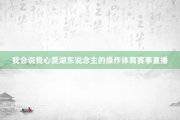 我会说我心爱湖东说念主的操作体育赛事直播