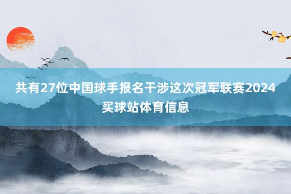 共有27位中国球手报名干涉这次冠军联赛2024买球站体育信息
