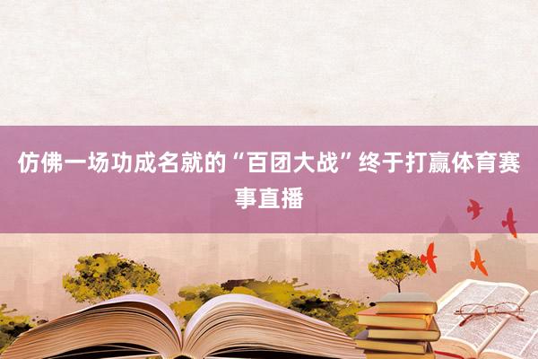 仿佛一场功成名就的“百团大战”终于打赢体育赛事直播