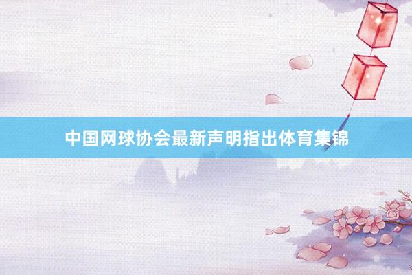 中国网球协会最新声明指出体育集锦