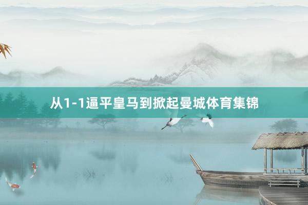 从1-1逼平皇马到掀起曼城体育集锦