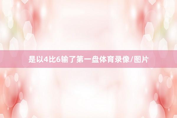 是以4比6输了第一盘体育录像/图片