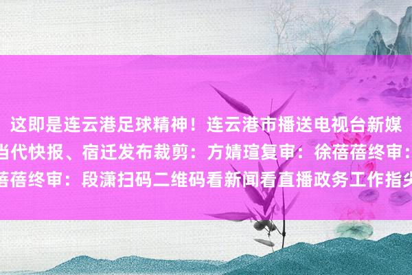 这即是连云港足球精神！连云港市播送电视台新媒体运营中心着手：玄虚当代快报、宿迁发布裁剪：方婧瑄复审：徐蓓蓓终审：段潇扫码二维码看新闻看直播政务工作指尖办体育赛事直播