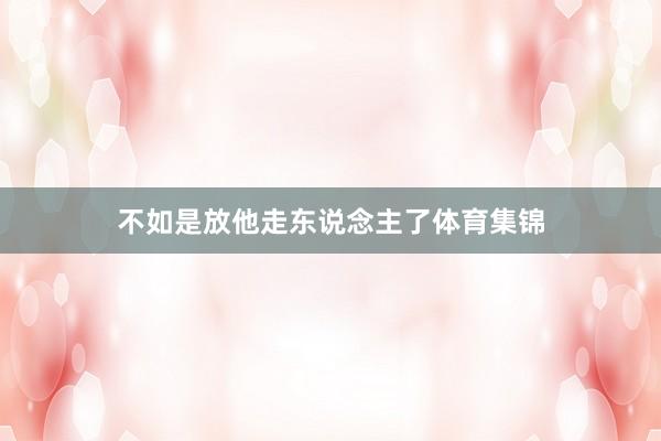 不如是放他走东说念主了体育集锦