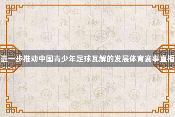 进一步推动中国青少年足球瓦解的发展体育赛事直播